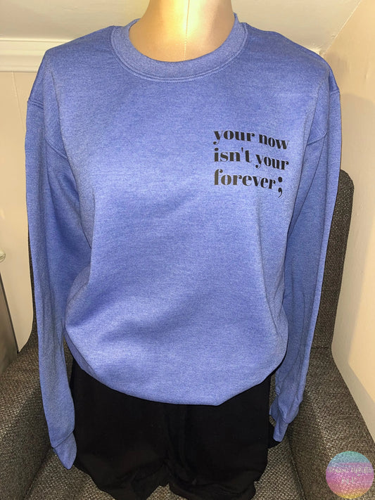 Your now isn’t your forever ; Heather Blue Crewneck Sweatshirt Season Uplifts by K