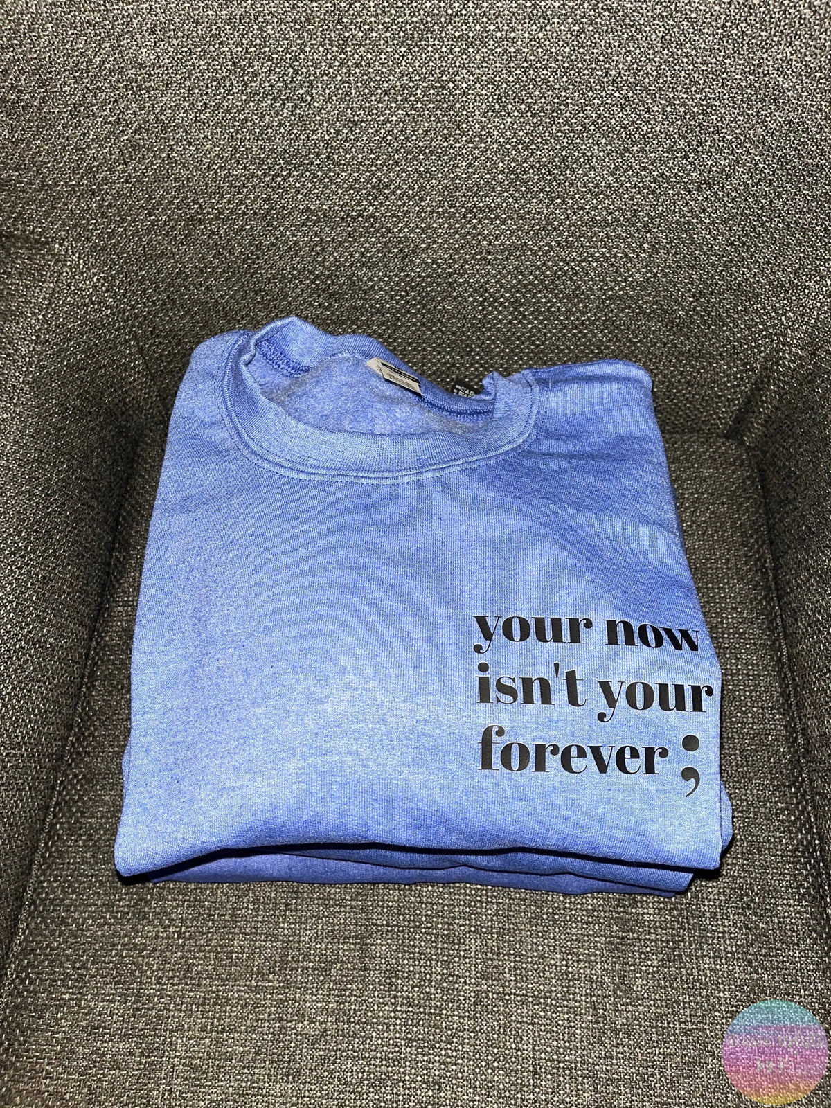 Your now isn’t your forever ; Heather Blue Crewneck Sweatshirt Season Uplifts by K