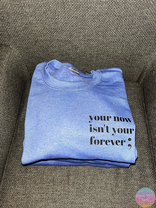 Your now isn’t your forever ; Heather Blue Crewneck Sweatshirt Season Uplifts by K