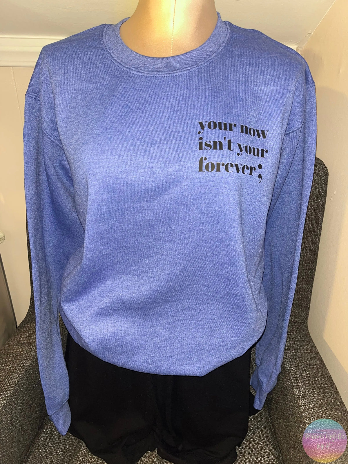 Your now isn’t your forever ; Heather Blue Crewneck Sweatshirt Season Uplifts by K