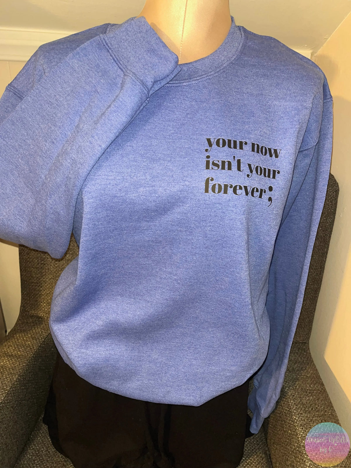 Your now isn’t your forever ; Heather Blue Crewneck Sweatshirt Season Uplifts by K