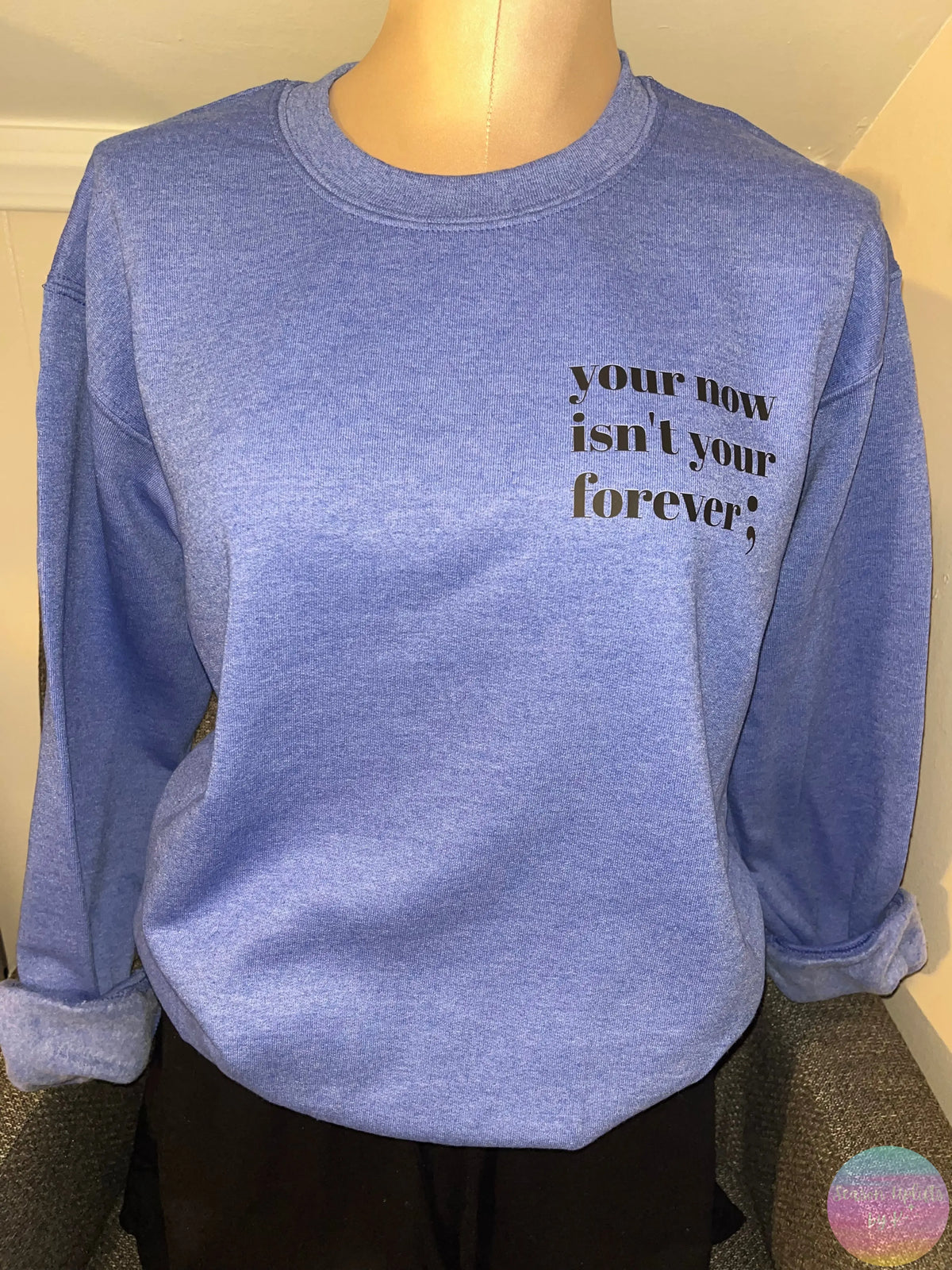 Your now isn’t your forever ; Heather Blue Crewneck Sweatshirt Season Uplifts by K