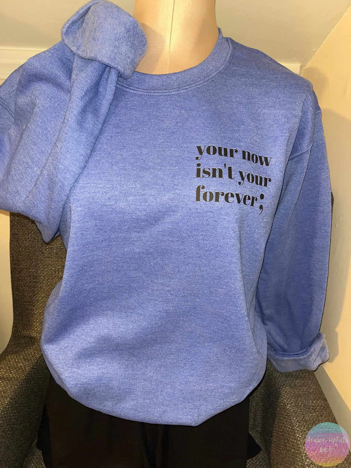 Your now isn’t your forever ; Heather Blue Crewneck Sweatshirt Season Uplifts by K