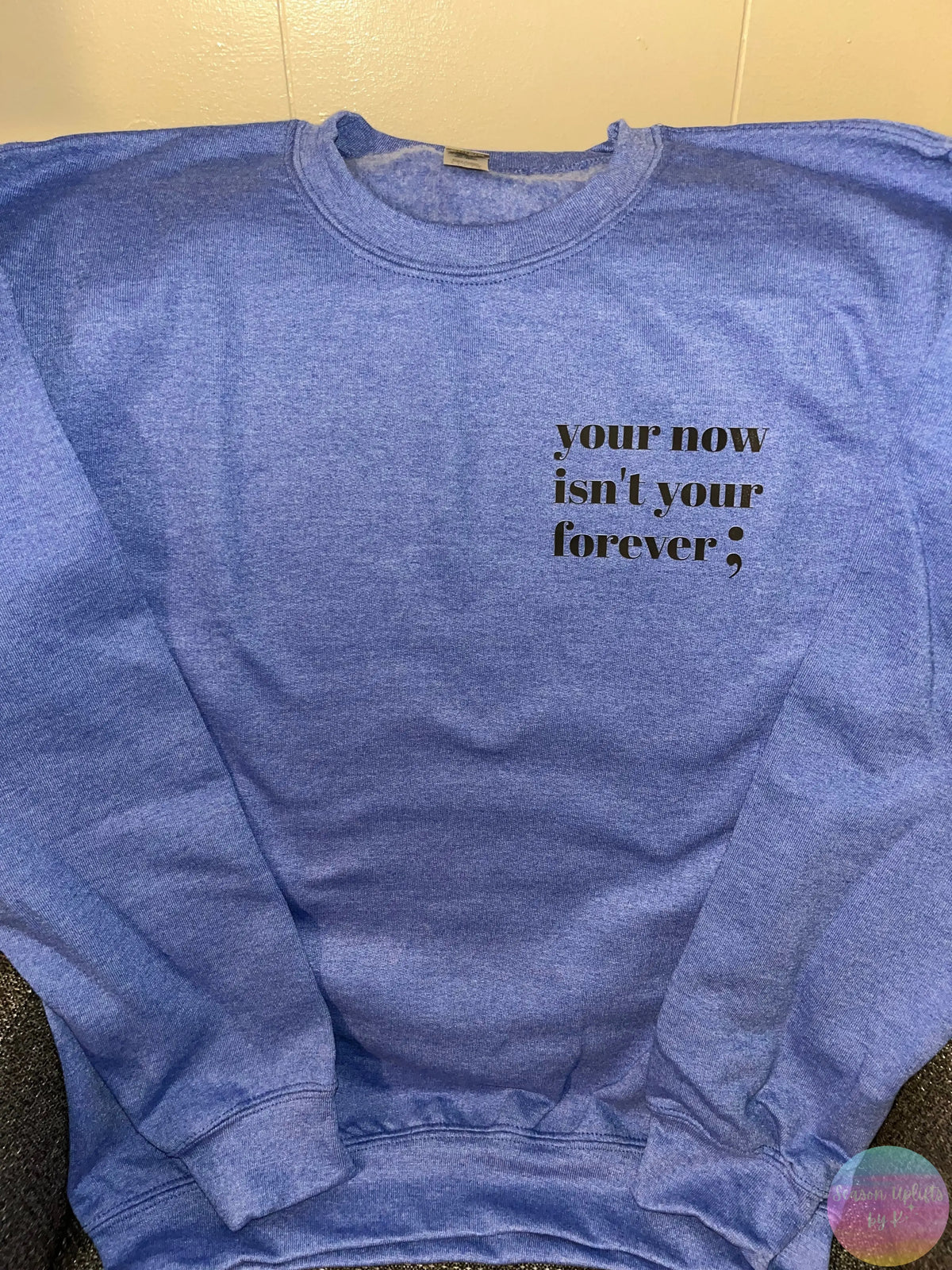 Your now isn’t your forever ; Heather Blue Crewneck Sweatshirt Season Uplifts by K